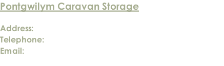 Pontgwilym Caravan Storage  Address: Lower Pontgwilym Farm, Brecon LD3 9LN Telephone: 01874 624914 / 07837 522034 / 07768 010240   Email: enquiries@pontgwilymcaravanstorage.co.uk