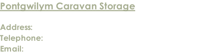 Pontgwilym Caravan Storage  Address: Lower Pontgwilym Farm, Brecon LD3 9LN Telephone: 01874 624914 / 07837 522034 / 07768 010240  Email: enquiries@pontgwilymcaravanstorage.co.uk