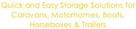 Quick and Easy Storage Solutions for  Caravans, Motorhomes, Boats,  Horseboxes & Trailers