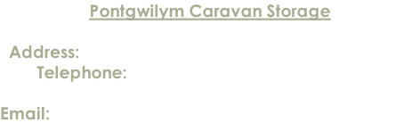 Pontgwilym Caravan Storage  Address: Lower Pontgwilym Farm, Brecon LD3 9LN Telephone: 01874 624914 / 07837 522034 / 07768 010240  Email: enquiries@pontgwilymcaravanstorage.co.uk