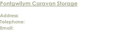 Pontgwilym Caravan Storage  Address: Lower Pontgwilym Farm, Brecon LD3 9LN Telephone: 01874 624914 / 07837 522034 / 07768 010240   Email: enquiries@pontgwilymcaravanstorage.co.uk